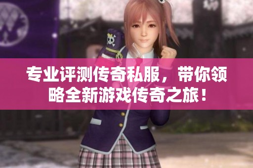 专业评测传奇私服，带你领略全新游戏传奇之旅！