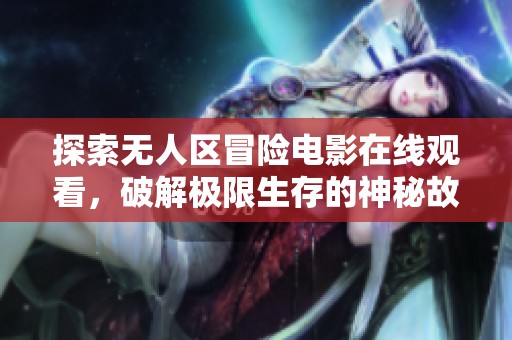 探索无人区冒险电影在线观看，破解极限生存的神秘故事