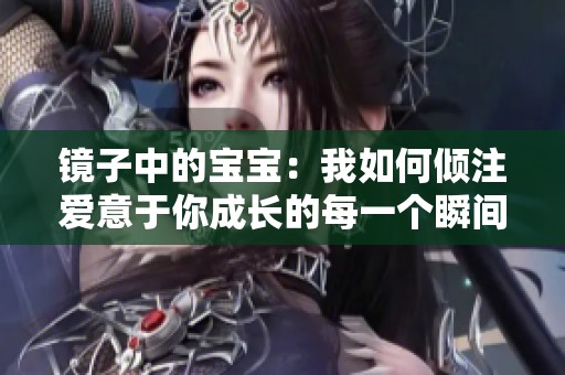 镜子中的宝宝：我如何倾注爱意于你成长的每一个瞬间
