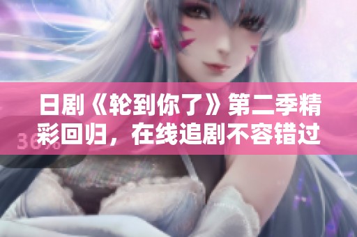 日剧《轮到你了》第二季精彩回归，在线追剧不容错过