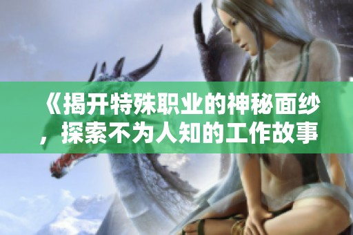 《揭开特殊职业的神秘面纱，探索不为人知的工作故事》