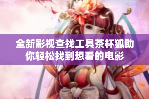 全新影视查找工具茶杯狐助你轻松找到想看的电影
