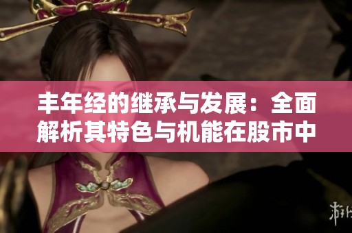 丰年经的继承与发展：全面解析其特色与机能在股市中的影响