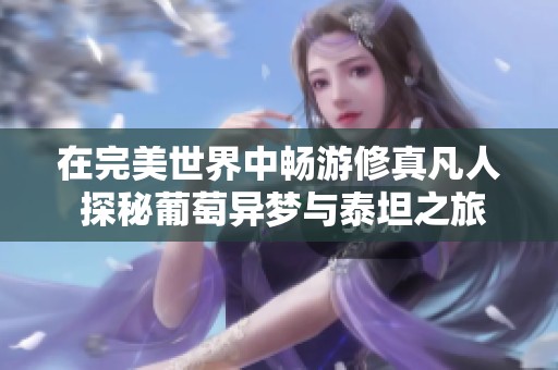 在完美世界中畅游修真凡人 探秘葡萄异梦与泰坦之旅的奇幻冒险
