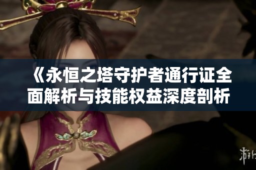 《永恒之塔守护者通行证全面解析与技能权益深度剖析》