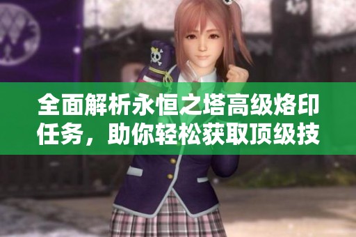 全面解析永恒之塔高级烙印任务，助你轻松获取顶级技能技巧