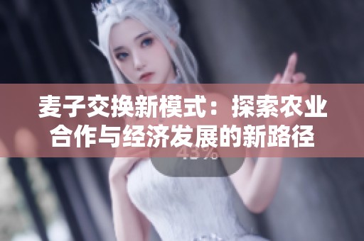 麦子交换新模式：探索农业合作与经济发展的新路径