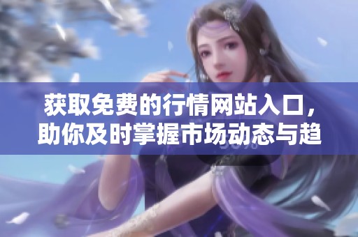 获取免费的行情网站入口，助你及时掌握市场动态与趋势