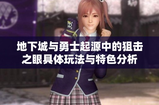 地下城与勇士起源中的狙击之眼具体玩法与特色分析