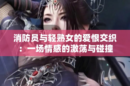 消防员与轻熟女的爱恨交织：一场情感的激荡与碰撞