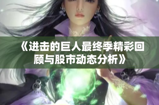 《进击的巨人最终季精彩回顾与股市动态分析》