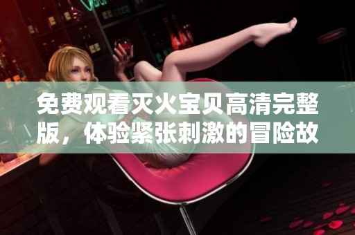 免费观看灭火宝贝高清完整版，体验紧张刺激的冒险故事