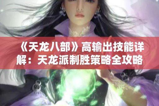 《天龙八部》高输出技能详解：天龙派制胜策略全攻略