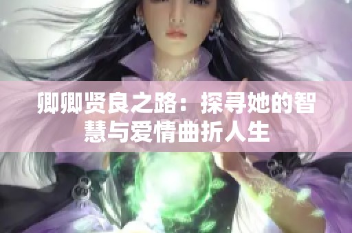 卿卿贤良之路：探寻她的智慧与爱情曲折人生