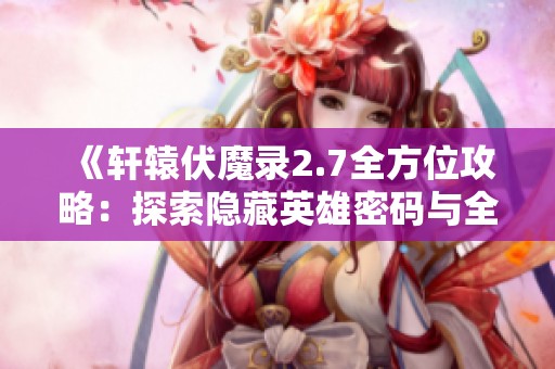 《轩辕伏魔录2.7全方位攻略：探索隐藏英雄密码与全新游戏玩法》