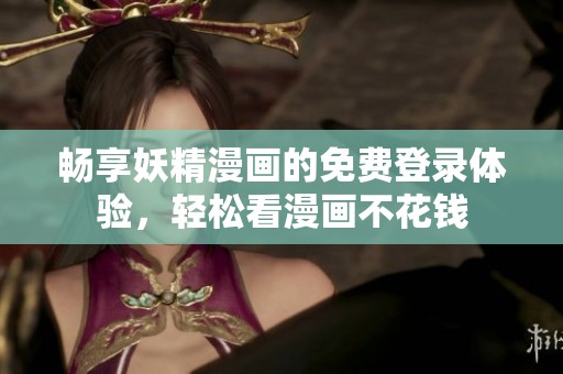 畅享妖精漫画的免费登录体验，轻松看漫画不花钱