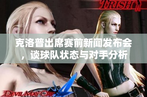 克洛普出席赛前新闻发布会，谈球队状态与对手分析