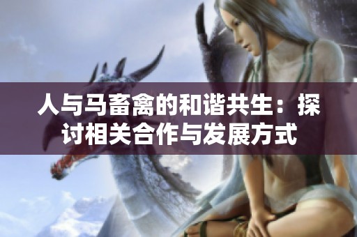 人与马畜禽的和谐共生：探讨相关合作与发展方式