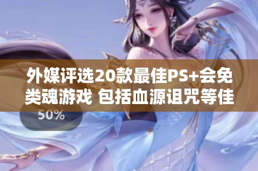 外媒评选20款最佳PS+会免类魂游戏 包括血源诅咒等佳作 外媒评选20款最佳PS+会免类魂游戏 包括血源诅咒等佳作
