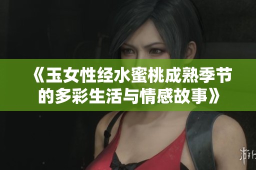 《玉女性经水蜜桃成熟季节的多彩生活与情感故事》