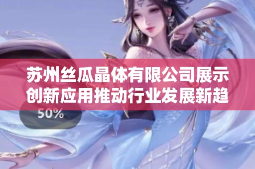 苏州丝瓜晶体有限公司展示创新应用推动行业发展新趋势