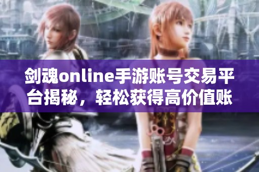 剑魂online手游账号交易平台揭秘，轻松获得高价值账号的方法解析