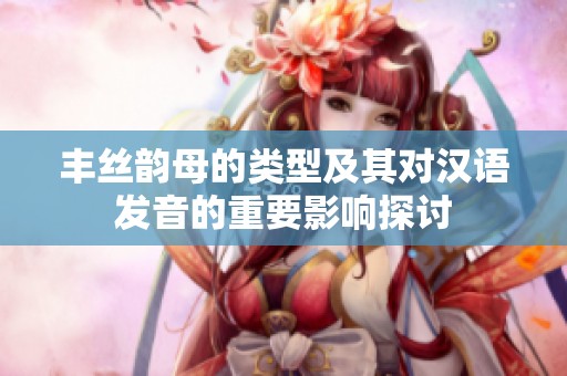 丰丝韵母的类型及其对汉语发音的重要影响探讨