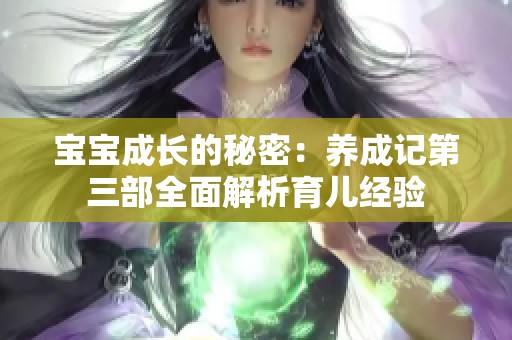 宝宝成长的秘密：养成记第三部全面解析育儿经验