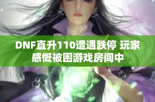 DNF直升110遭遇跌停 玩家感慨被困游戏房间中