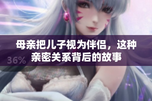 母亲把儿子视为伴侣，这种亲密关系背后的故事