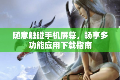 随意触碰手机屏幕，畅享多功能应用下载指南