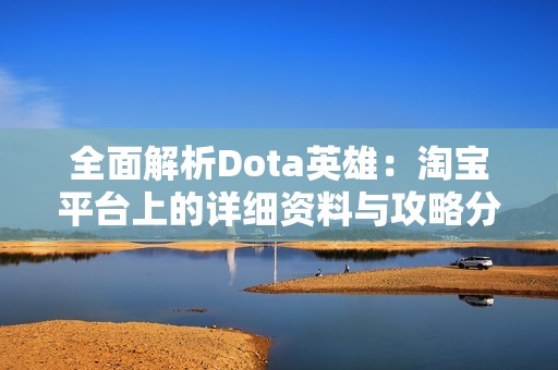 全面解析Dota英雄：淘宝平台上的详细资料与攻略分享