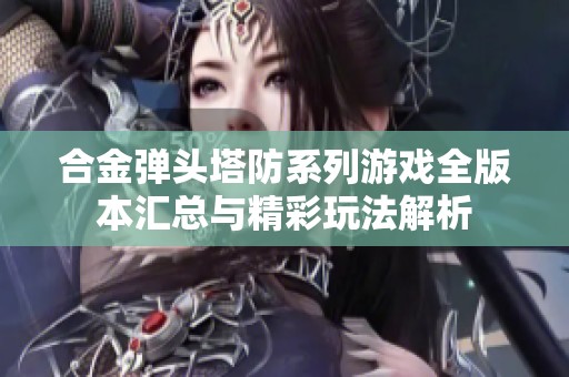 合金弹头塔防系列游戏全版本汇总与精彩玩法解析