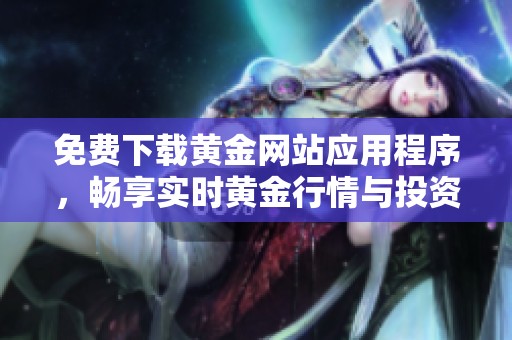 免费下载黄金网站应用程序，畅享实时黄金行情与投资服务