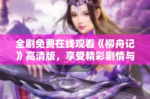 全剧免费在线观看《柳舟记》高清版，享受精彩剧情与人物情感