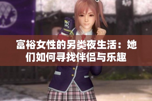 富裕女性的另类夜生活：她们如何寻找伴侣与乐趣