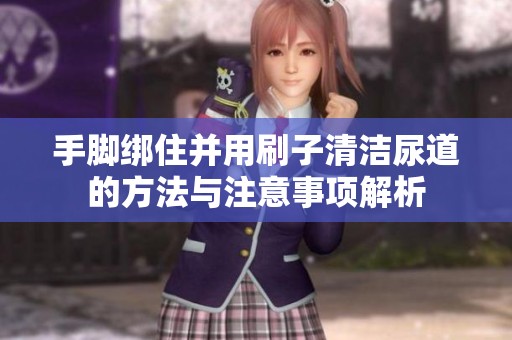手脚绑住并用刷子清洁尿道的方法与注意事项解析