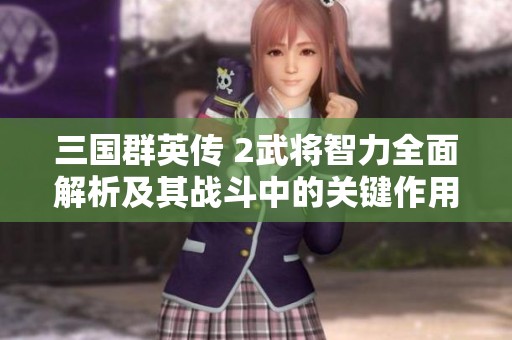 三国群英传 2武将智力全面解析及其战斗中的关键作用