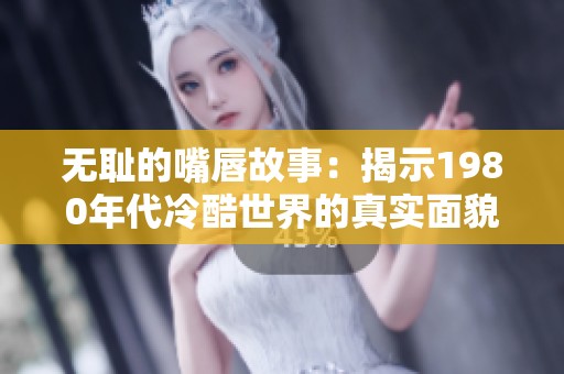 无耻的嘴唇故事：揭示1980年代冷酷世界的真实面貌
