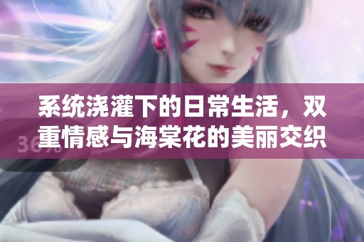 系统浇灌下的日常生活，双重情感与海棠花的美丽交织