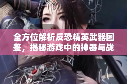全方位解析反恐精英武器图鉴，揭秘游戏中的神器与战斗策略