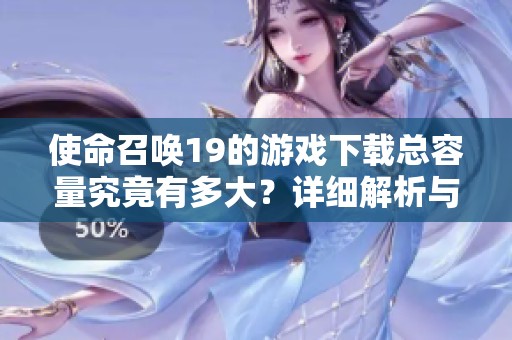 使命召唤19的游戏下载总容量究竟有多大？详细解析与游戏需求一览