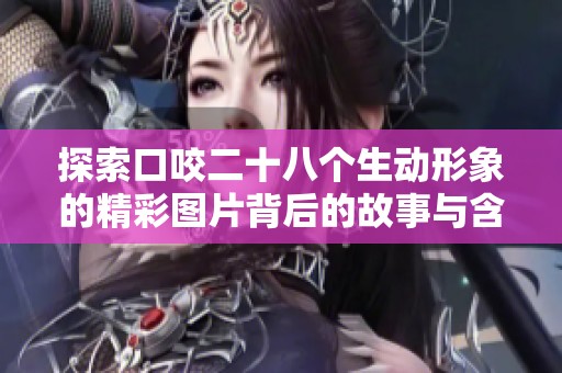 探索口咬二十八个生动形象的精彩图片背后的故事与含义
