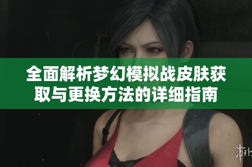 全面解析梦幻模拟战皮肤获取与更换方法的详细指南