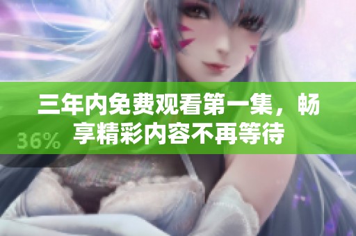 三年内免费观看第一集，畅享精彩内容不再等待