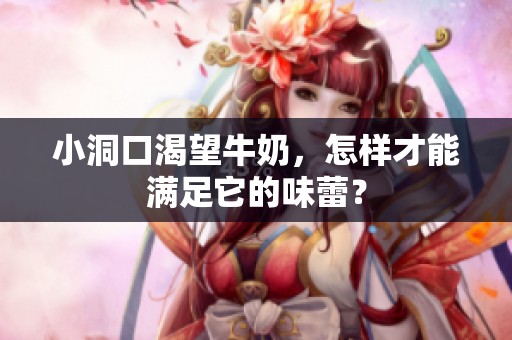 小洞口渴望牛奶，怎样才能满足它的味蕾？