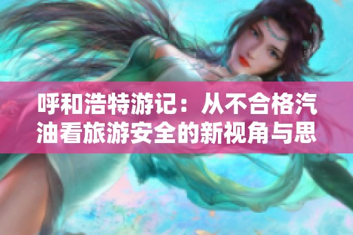 呼和浩特游记：从不合格汽油看旅游安全的新视角与思考