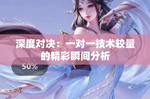 深度对决：一对一技术较量的精彩瞬间分析