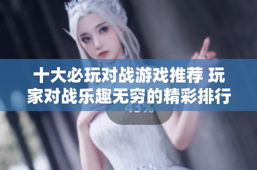 十大必玩对战游戏推荐 玩家对战乐趣无穷的精彩排行