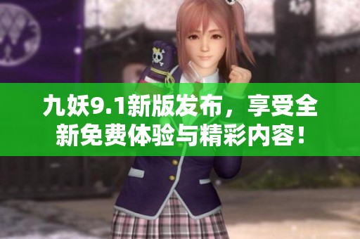 九妖9.1新版发布，享受全新免费体验与精彩内容！